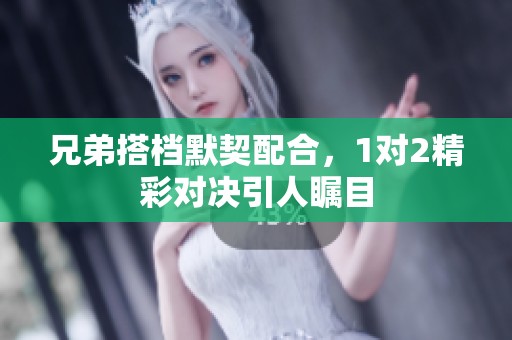 兄弟搭档默契配合，1对2精彩对决引人瞩目