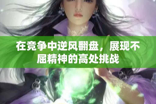 在竞争中逆风翻盘，展现不屈精神的高处挑战