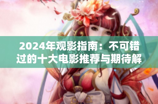 2024年观影指南：不可错过的十大电影推荐与期待解读