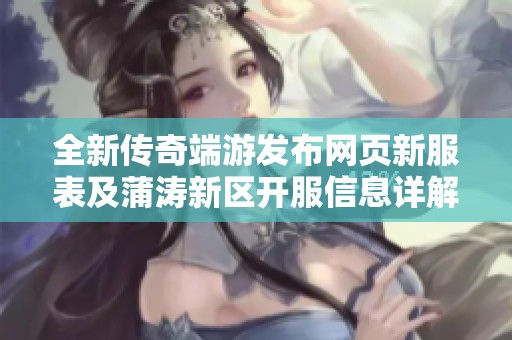 全新传奇端游发布网页新服表及蒲涛新区开服信息详解
