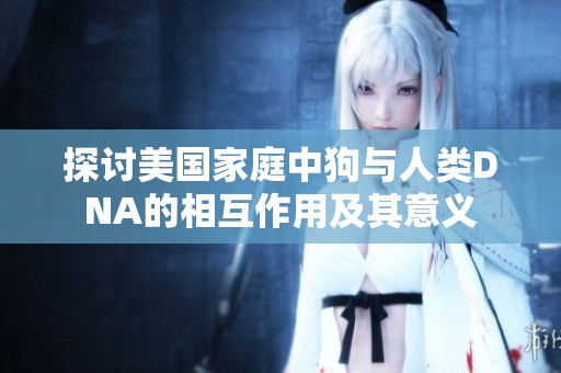 探讨美国家庭中狗与人类DNA的相互作用及其意义