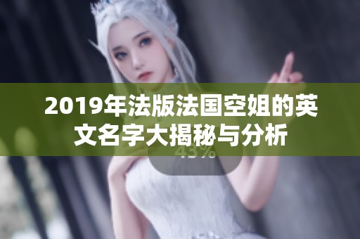 2019年法版法国空姐的英文名字大揭秘与分析