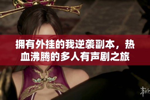 拥有外挂的我逆袭副本，热血沸腾的多人有声剧之旅
