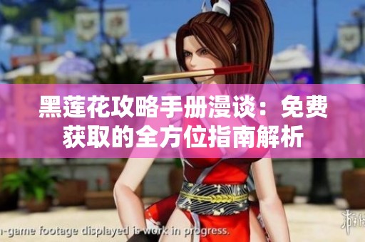 黑莲花攻略手册漫谈：免费获取的全方位指南解析