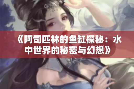 《阿司匹林的鱼缸探秘：水中世界的秘密与幻想》