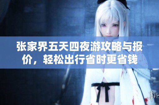 张家界五天四夜游攻略与报价，轻松出行省时更省钱