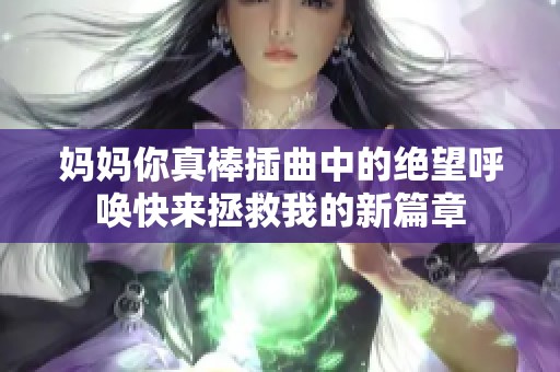 妈妈你真棒插曲中的绝望呼唤快来拯救我的新篇章