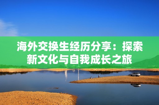海外交换生经历分享：探索新文化与自我成长之旅