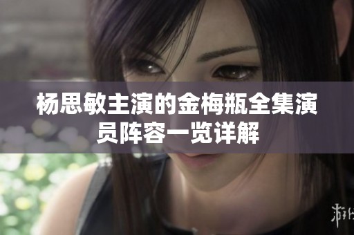 杨思敏主演的金梅瓶全集演员阵容一览详解