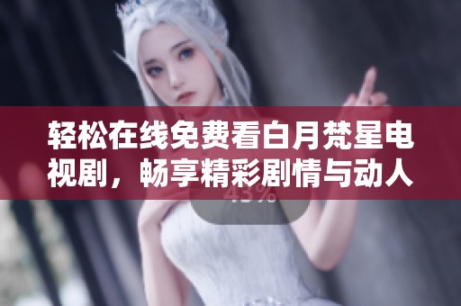 轻松在线免费看白月梵星电视剧，畅享精彩剧情与动人爱情故事
