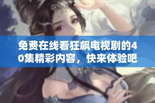 免费在线看狂飙电视剧的40集精彩内容，快来体验吧！