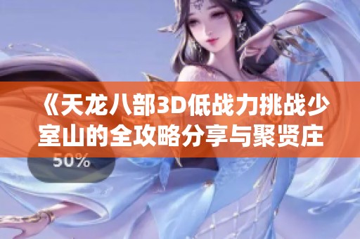 《天龙八部3D低战力挑战少室山的全攻略分享与聚贤庄高爆率Tips》