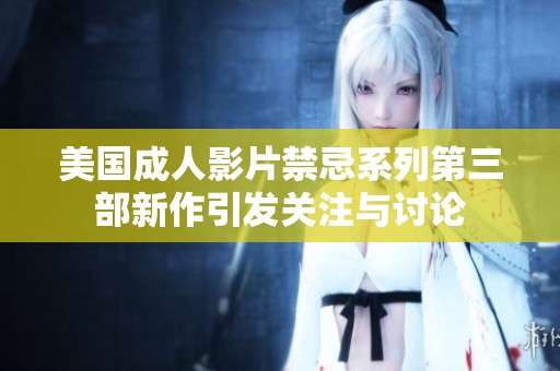 美国成人影片禁忌系列第三部新作引发关注与讨论
