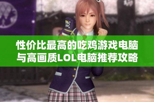 性价比最高的吃鸡游戏电脑与高画质LOL电脑推荐攻略