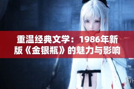 重温经典文学：1986年新版《金银瓶》的魅力与影响