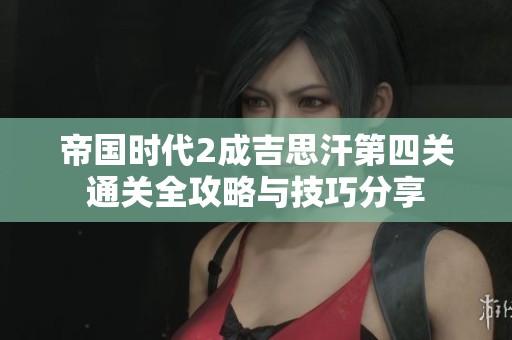 帝国时代2成吉思汗第四关通关全攻略与技巧分享