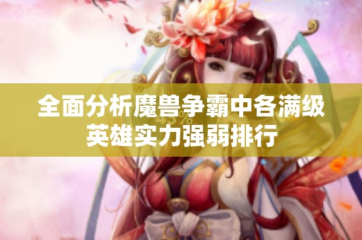 全面分析魔兽争霸中各满级英雄实力强弱排行