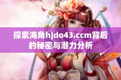 探索海角hjdo43.ccm背后的秘密与潜力分析