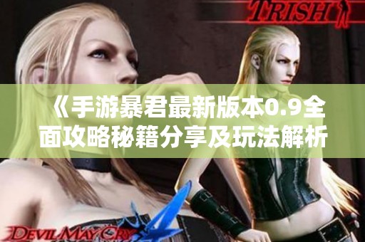 《手游暴君最新版本0.9全面攻略秘籍分享及玩法解析》