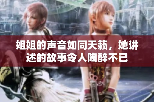 姐姐的声音如同天籁，她讲述的故事令人陶醉不已