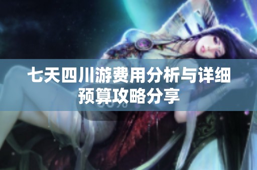 七天四川游费用分析与详细预算攻略分享