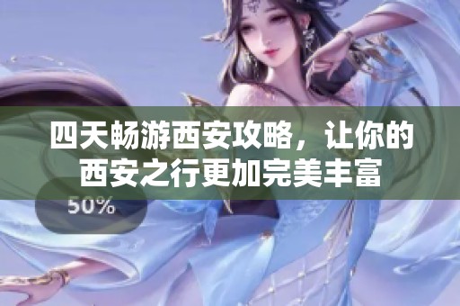 四天畅游西安攻略，让你的西安之行更加完美丰富