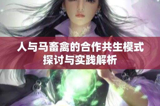 人与马畜禽的合作共生模式探讨与实践解析
