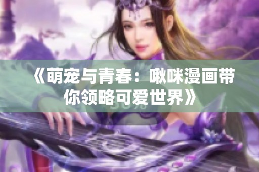 《萌宠与青春：啾咪漫画带你领略可爱世界》