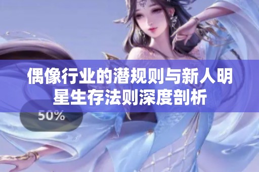 偶像行业的潜规则与新人明星生存法则深度剖析