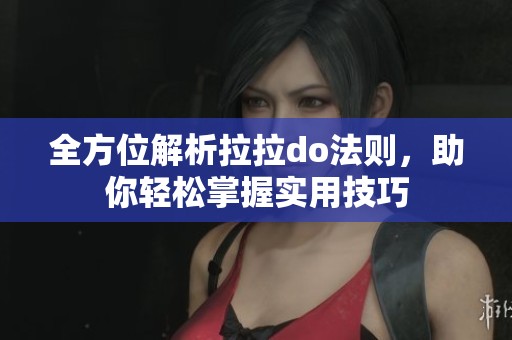 全方位解析拉拉do法则，助你轻松掌握实用技巧