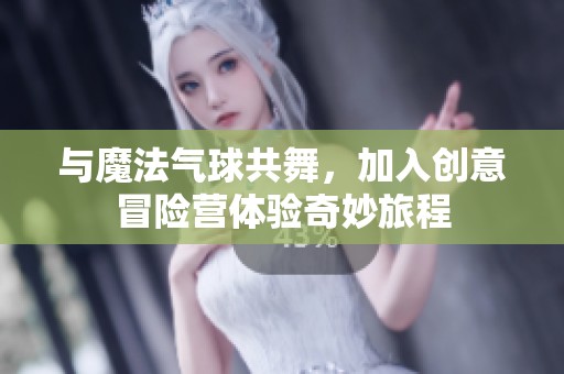 与魔法气球共舞，加入创意冒险营体验奇妙旅程