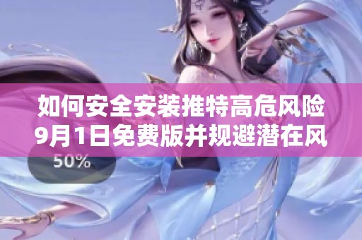 如何安全安装推特高危风险9月1日免费版并规避潜在风险