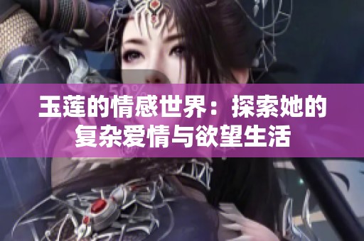 玉莲的情感世界：探索她的复杂爱情与欲望生活