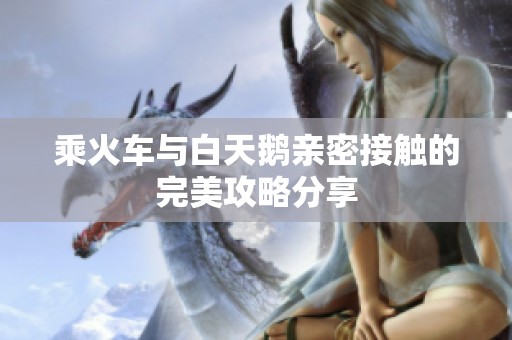 乘火车与白天鹅亲密接触的完美攻略分享