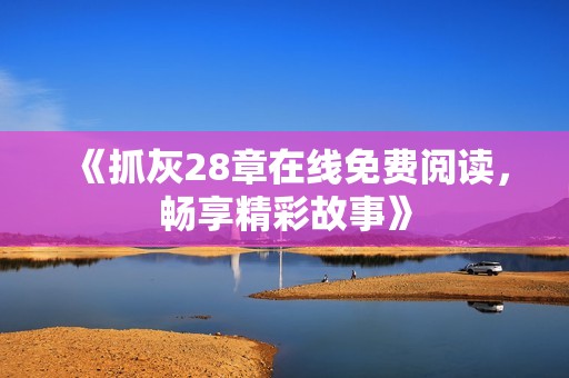 《抓灰28章在线免费阅读，畅享精彩故事》