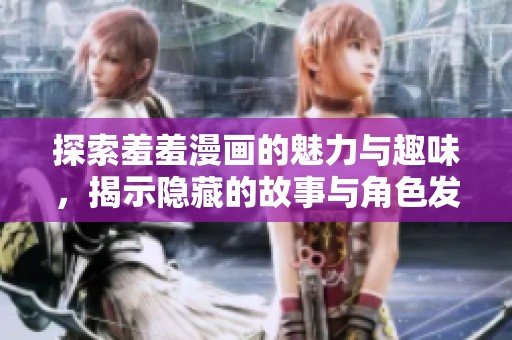 探索羞羞漫画的魅力与趣味，揭示隐藏的故事与角色发展