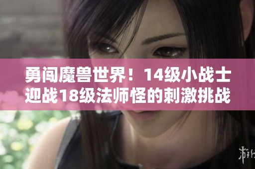 勇闯魔兽世界！14级小战士迎战18级法师怪的刺激挑战