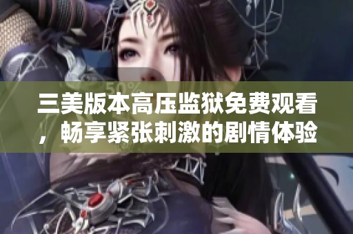 三美版本高压监狱免费观看，畅享紧张刺激的剧情体验