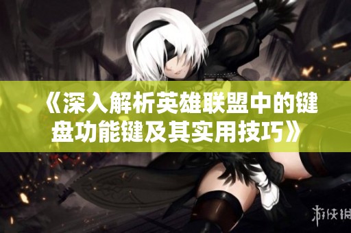 《深入解析英雄联盟中的键盘功能键及其实用技巧》