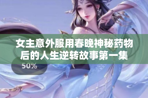 女主意外服用春晚神秘药物后的人生逆转故事第一集