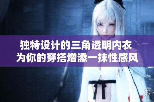 独特设计的三角透明内衣 为你的穿搭增添一抹性感风情