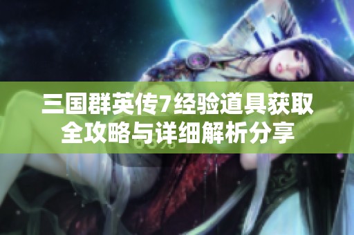 三国群英传7经验道具获取全攻略与详细解析分享