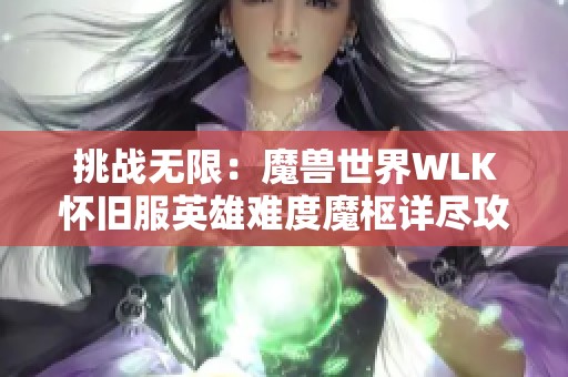挑战无限：魔兽世界WLK怀旧服英雄难度魔枢详尽攻略与故事深度解析