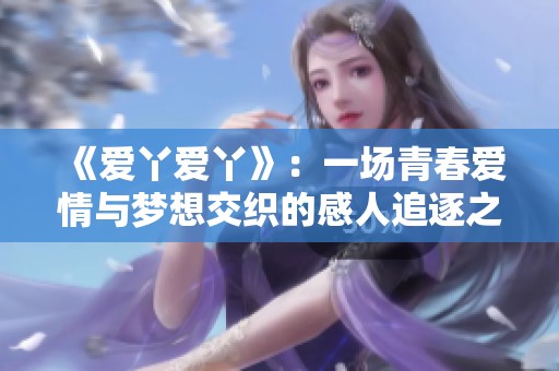 《爱丫爱丫》：一场青春爱情与梦想交织的感人追逐之旅