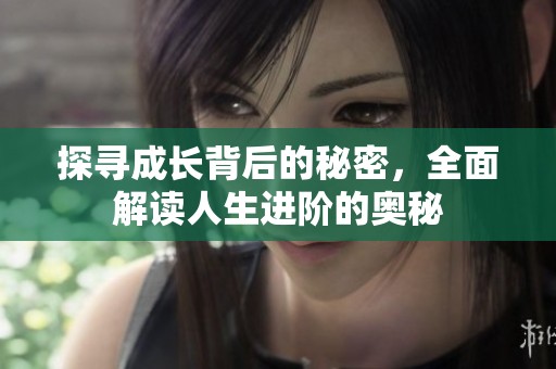 探寻成长背后的秘密，全面解读人生进阶的奥秘