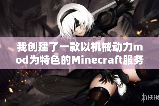 我创建了一款以机械动力mod为特色的Minecraft服务器加入一起探索吧