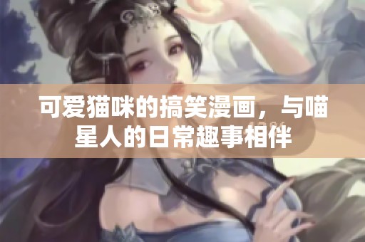 可爱猫咪的搞笑漫画，与喵星人的日常趣事相伴