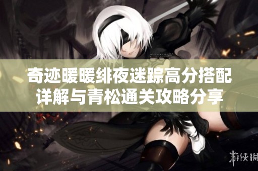 奇迹暖暖绯夜迷踪高分搭配详解与青松通关攻略分享