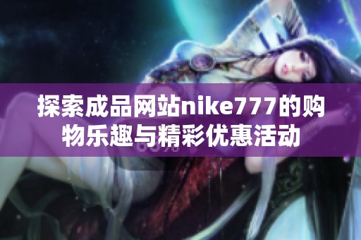 探索成品网站nike777的购物乐趣与精彩优惠活动