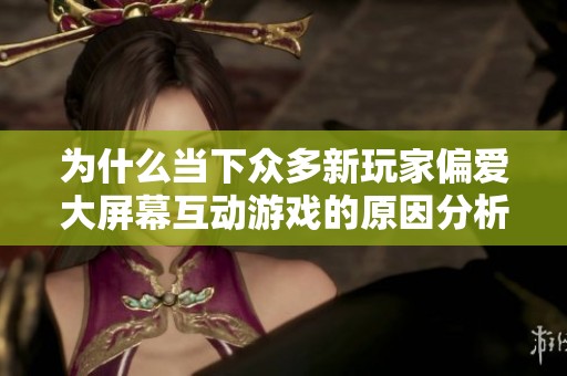 为什么当下众多新玩家偏爱大屏幕互动游戏的原因分析